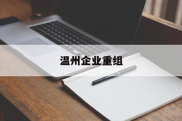 温州市温州企业重组(温州市国有企业重组改革)