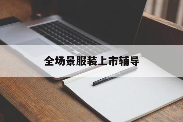 温州市全场景服装上市辅导(服装怎么样打造场景化)