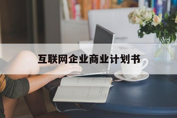 温州市互联网企业商业计划书(互联网行业商业计划书侧重点)