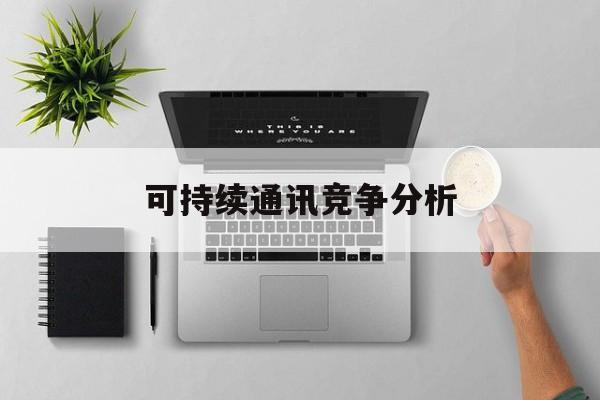 温州市可持续通讯竞争分析(可持续竞争优势有哪些)