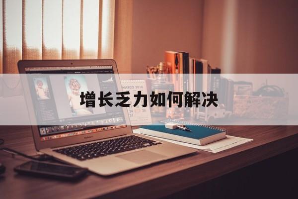 温州市增长乏力如何解决(增长乏力是下降的意思吗)