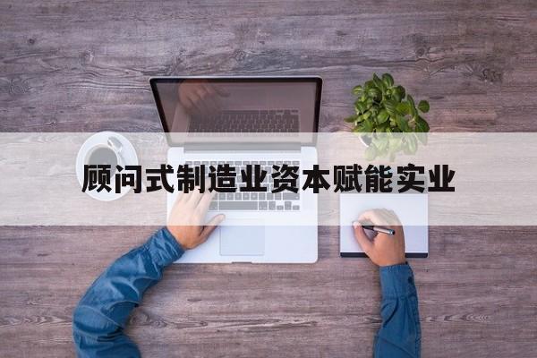 温州市关于顾问式制造业资本赋能实业的信息